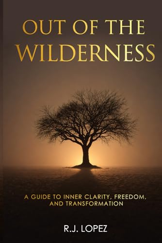Out of the Wilderness: A Guide to Inner Clarity, Freedom, and Transformation