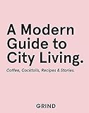 Grind: A Modern Guide to City Living: Coffee, Cocktails, Recipes & Stories (English Edition)