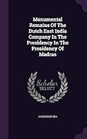 Monumental Remains Of The Dutch East India Company In The Presidency In The Presidency Of Madras 1342809459 Book Cover