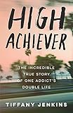 High Achiever: The Incredible True Story of One Addict's Double Life