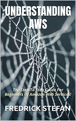 UNDERSTANDING AWS: The Step To Step Guide For Beginners Of Amazon Web Services! (English Edition)