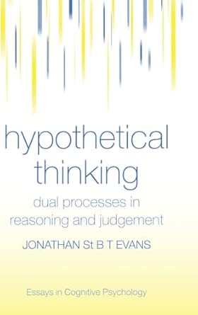 Hypothetical Thinking: Dual Processes in Reasoning and Judgement (Essays in Cognitive Psychology)