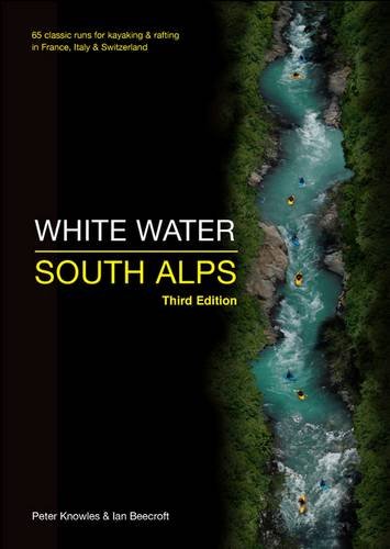 White Water South Alps: 65 Classic Runs for Kayaking &amp; Rafting in France, Italy &amp; Switzerland
