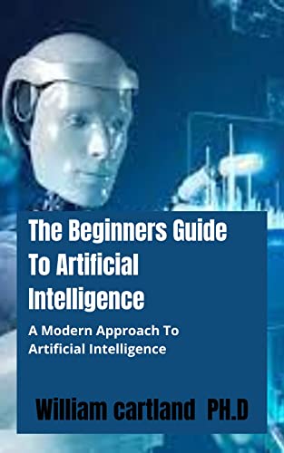 The Beginners Guide To Artificial Intelligence : A Modern Approach To Artificial Intelligence (English Edition)