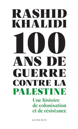 Cent ans de guerre contre la Palestine: Une histoire de colonisation et de résistance