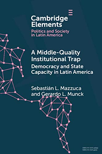 A Middle-Quality Institutional Trap: Democracy and State Capacity in Latin America (Elements in Politics and Society in Latin America)