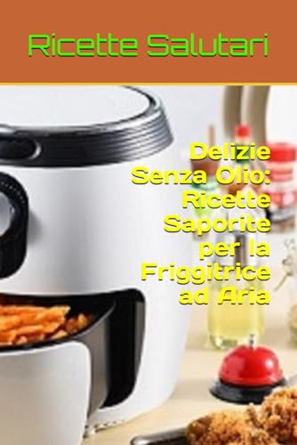 Delizie Senza Olio: Ricette Saporite per la Friggitrice ad Aria