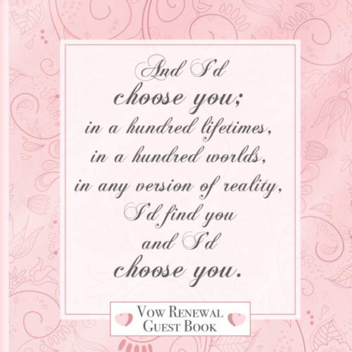 Vow Renewal Guest Book: And I'd Choose You; in a Hundred Lifetimes... I Love Quote I Gift Log I Elegant Floral Rose Gold Binding I Wedding Vow Renewal Invitation, Cards, Decorations & Gift Ideas