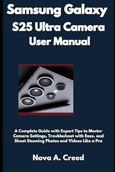 Samsung Galaxy S25 Ultra Camera User Manual: A Complete Guide with Expert Tips to Master Camera Settings, Troubleshoot with Ease, and Shoot Stunning Photos and Videos Like a Pro