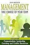 Management: Take Charge of Your Team: Communication, Leadership, Coaching and Conflict Resolution