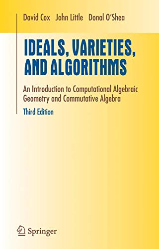Ideals, Varieties, and Algorithms: An Introduction to Computational Algebraic Geometry and Commutative Algebra (Undergraduate Texts in Mathematics)