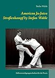  American Ju-Jutsu Straßenkampf by Stefan Wahle: Selbstverteidigungstechniken für die Praxis