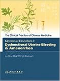 Menstrual Disorders I: Dysfunctional Uterine Bleeding & Amenorrhea (The Clinical Practice of Chinese Medicine Series)