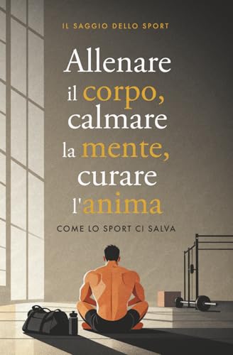 Allenare il corpo, calmare la mente, curare l'anima: Come lo sport ci salva