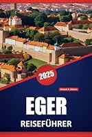 EGER REISEFÜHRER 2025: Entdecken Sie die lokalen Einblicke, praktischen Tipps, Sehenswürdigkeiten, Wein und Aktivitäten in Nordungarn (German Edition) B0F5PMM5SC Book Cover