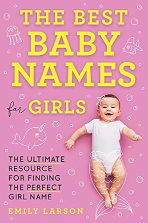 The Best Baby Names for Girls: The Ultimate Resource for Finding the Perfect Girl Name
