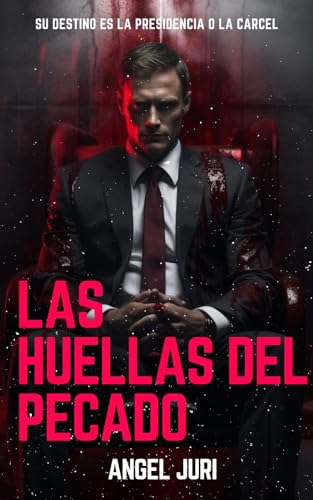 Las Huellas Del Pecado (Un thriller psicológico) : Un hombre entre la Presidencia y la carcel
