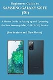  Beginners Guide to SAMSUNG GALAXY S20 FE (5G): A Master Guide to Settings up and Operating the New Samsung Galaxy S20 FE (5G) Device. (For Seniors and New Users)
