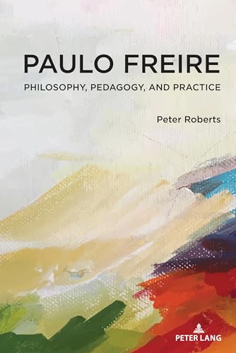 Paulo Freire: Philosophy, Pedagogy, and Practice (Complicated Conversation: A Book Series of Curriculum Studies, 54)