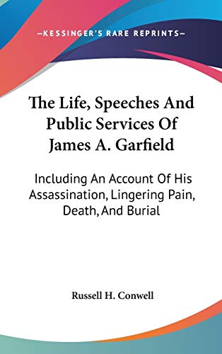The Life, Speeches And Public Services Of James A. Garfield: Including An Account Of His Assassination, Lingering Pain, Death, And Burial