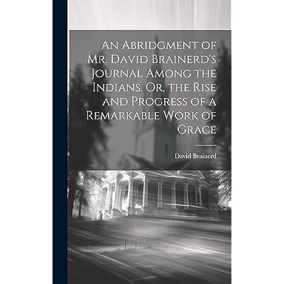 An Abridgment of Mr. David Brainerd's Journal Among the Indians. Or, the Rise and Progress of a Remarkable Work of Grace