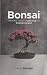 Bonsai: The Practical Guide to Cultivating and Growing Living Art