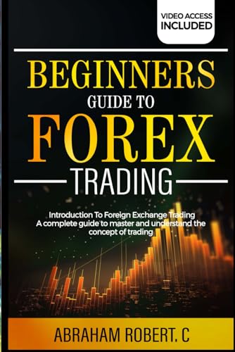 Beginners Guide To Forex Trading: Introduction To Foreign Exchange Trading, A Complete Guide To...