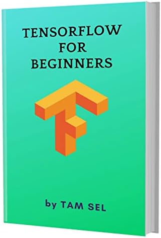 TensorFlow For Beginners: Learn Coding Fast: TensorFlow Framework ,machine learning platform, Quick Start E book, Tutorial book with Hands-On Projects in Easy steps, An ultimate Beginner's guide