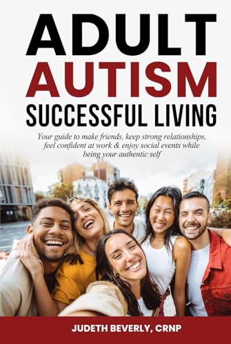 Adult Autism Successful Living: Your guide to make friends, keep strong relationships, feel confident at work & enjoy social events while being your authentic self