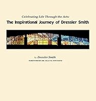 Celebrating Life Through the Arts: The Inspirational Journey of Dressler Smith 1631923870 Book Cover