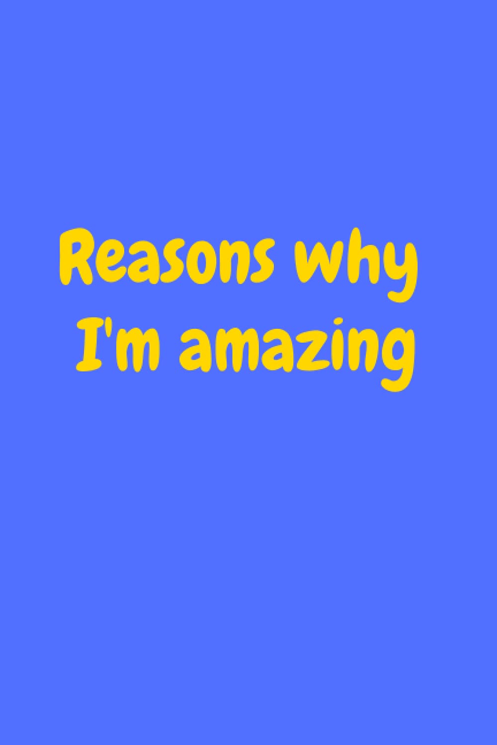 Reasons why I'm amazing: Funny Gag Gift Notebook Journal for Family, Friends & Co-workers | Blank Lined Journal (Funny Office Notebook for Work)