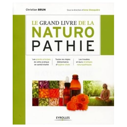 Le grand livre de la naturopathie : Les grands principes de cette pratique de santé/vitalité. Toutes les règles élémentaires d'hygiène vitale. Les troubles et leurs stratégies naturopathiques