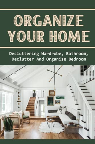 Organize Your Home: Decluttering Wardrobe, Bathroom, Declutter And Organise Bedroom: Declutter Your...