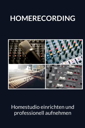 Homerecording - Homestudio einrichten und professionell aufnehmen: Heimstudio einrichten, Musik aufnehmen, Podcast starten oder YouTuber werden