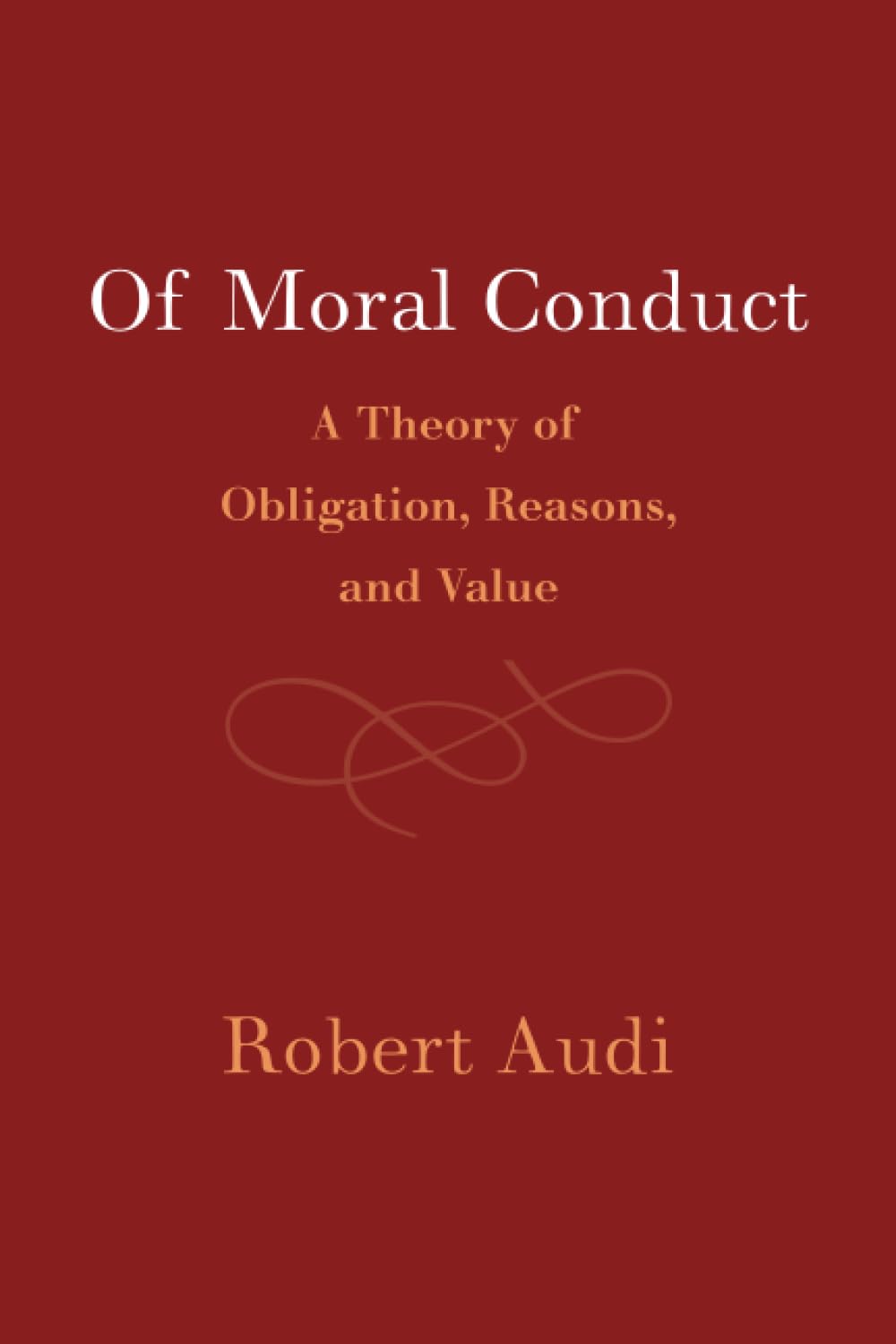 Of Moral Conduct: A Theory of Obligation, Reasons, and Value