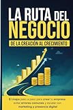 La Ruta del Negocio: De la Creación al Crecimiento: El mapa paso a paso para crear tu empresa, evitar errores comunes y escalar con marketing y presencia digital.