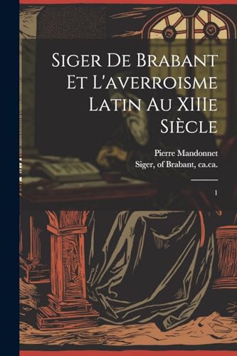 Siger de Brabant et l'averroisme latin au XIIIe siècle: 1 (French Edition)