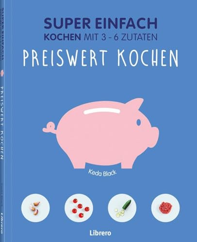 Super Einfach - Preiswert kochen: Kochen mit 3 - 6 Zutaten