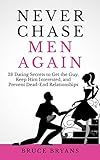 Never Chase Men Again: 38 Dating Secrets To Get The Guy, Keep Him Interested, And Prevent Dead-End Relationships