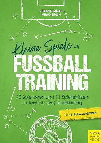 Kleine Spiele im Fußballtraining: 72 Spielideen und 11 Spielleitlinien für Technik- und Taktiktraining