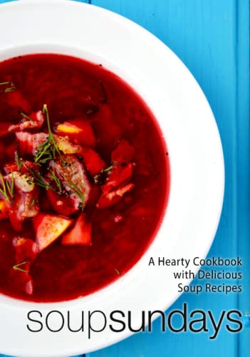 Soup Sundays: A Hearty Cookbook With Delicious Soup Recipes (2Nd Edition)