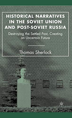 Historical Narratives in the Soviet Union and Post-Soviet Russia: Destroying the Settled Past, Creating an Uncertain Future