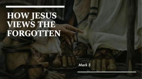 How Jesus Views The Forgotten &ndash; Mark 5