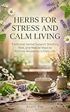 Herbs for Stress and Calm Living: Traditional Herbal Support, Soothing Teas, and Natural Ways to Promote Relaxation in Daily Life
