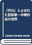 「芥川」とよばれた芸術家 中期作品の世界