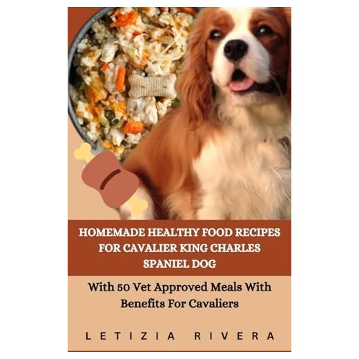 Homemade Healthy Food Recipes For Cavalier King Charles Spaniel Dog: With 50 Vet Approved Meals With Benefits For Cavaliers (Recipe Collection for Every Breed)