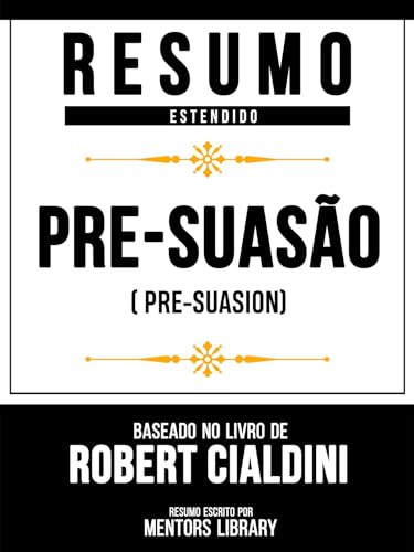 Resumo Estendido - Pré-Suasão (Pre-Suasion) - Baseado No Livro De Robert Cialdini