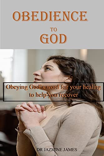 Obedience to God: Obeying God’s Word for Your Healing to