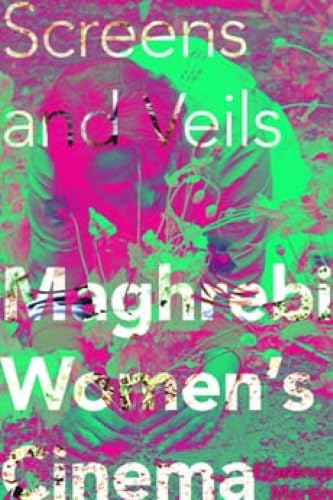 Screens and Veils: Maghrebi Women's Cinema (New Directions in National Cinemas)