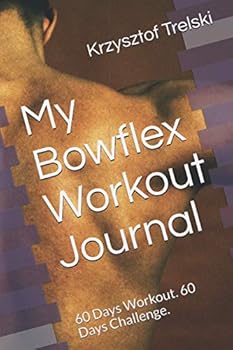 My Bowflex Workout Journal: 60 Days Workout. 60 Days Challenge. (Get fit with Bowflex Home Gym)